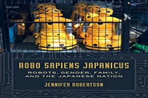Robo sapiens japanicus: Robots, Gender, Family, and the Japanese Nation